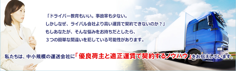 私たちは、中小規模の運送会社に「優良荷主と適正運賃で契約するノウハウ」をお伝えしています。